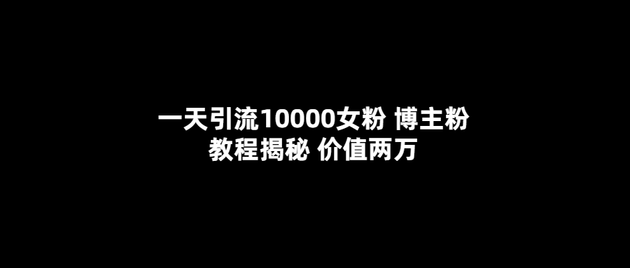 （5647期）一天引流10000女粉，博主粉教程揭秘（价值两万）-保成圈-山云人力,分享创业咨询_最新网络项目资源