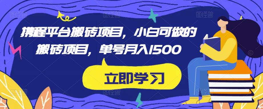 携程平台搬砖项目，小白可做的搬砖项目，单号月入1500-保成圈-山云人力,分享创业咨询_最新网络项目资源