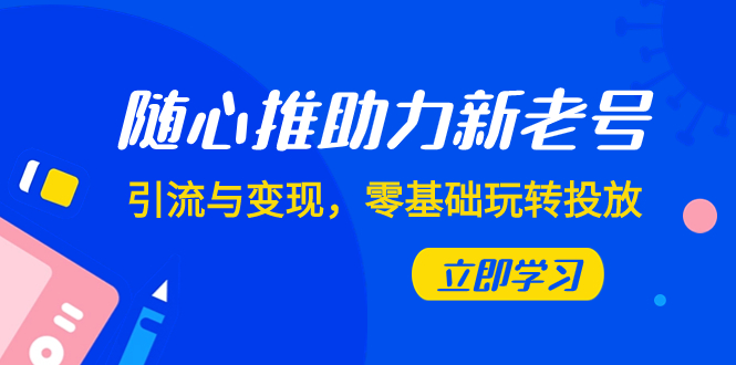 （7925期）随心推-助力新老号，引流与变现，零基础玩转投放（7节课）-保成圈-山云人力,分享创业咨询_最新网络项目资源