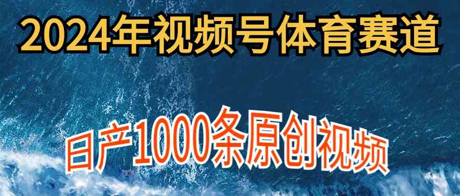 （9810期）2024年体育赛道视频号，新手轻松操作， 日产1000条原创视频,多账号多撸分成-保成圈-山云人力,分享创业咨询_最新网络项目资源