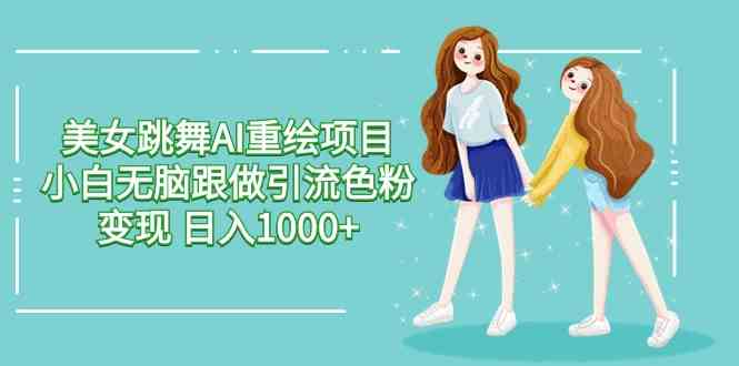 （9750期）美女跳舞AI重绘项目 小白无脑跟做引流色粉变现 日入1000+-保成圈-山云人力,分享创业咨询_最新网络项目资源