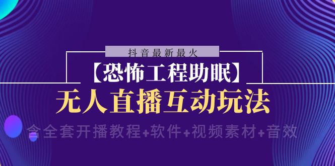 （8259期）抖音最新最火【恐怖工程助眠】无人直播互动玩法（含全套开播教程+软件+…-保成圈-山云人力,分享创业咨询_最新网络项目资源