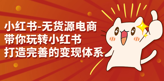 （7117期）小红书-无货源电商，带你玩转小红书，打造完善的变现体系-保成圈-山云人力,分享创业咨询_最新网络项目资源
