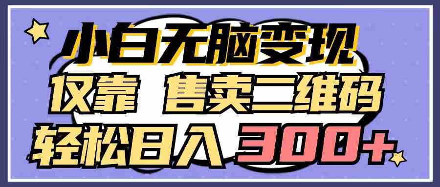 （9637期）小白无脑变现，仅靠售卖二维码，轻松日入300+-保成圈-山云人力,分享创业咨询_最新网络项目资源