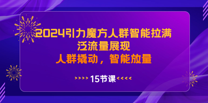 （8736期）2024引力魔方人群智能拉满，泛流量展现，人群撬动，智能放量-保成圈-山云人力,分享创业咨询_最新网络项目资源