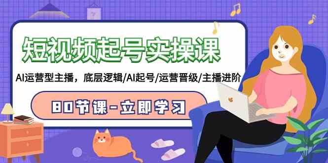 （9470期）短视频起号实操课，AI运营型主播，底层逻辑/AI起号/运营晋级/主播进阶/80节-保成圈-山云人力,分享创业咨询_最新网络项目资源