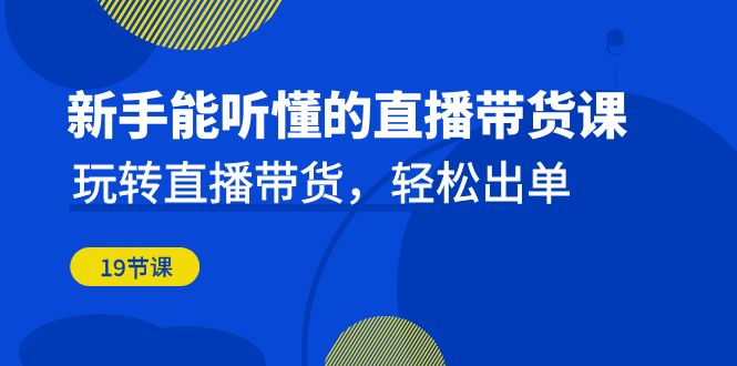 （6910期）新手能听懂的直播带货课：玩转直播带货，轻松出单（19节课）-保成圈-山云人力,分享创业咨询_最新网络项目资源