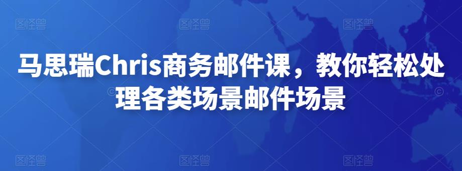 马思瑞Chris商务邮件课，教你轻松处理各类场景邮件场景-保成圈-山云人力,分享创业咨询_最新网络项目资源