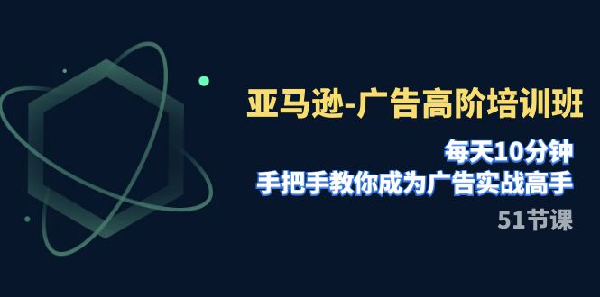 （7739期）亚马逊-广告高阶培训班，每天10分钟，手把手教你成为广告实战高手（51节）-保成圈-山云人力,分享创业咨询_最新网络项目资源