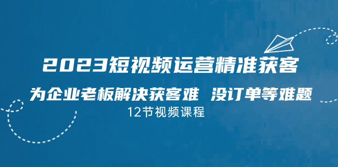 （7130期）2023短视频·运营精准获客，为企业老板解决获客难 没订单等难题（12节课）-保成圈-山云人力,分享创业咨询_最新网络项目资源