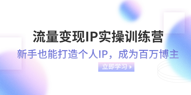 （8134期）流量变现-IP实操训练营：新手也能打造个人IP，成为百万 博主（46节课）-保成圈-山云人力,分享创业咨询_最新网络项目资源