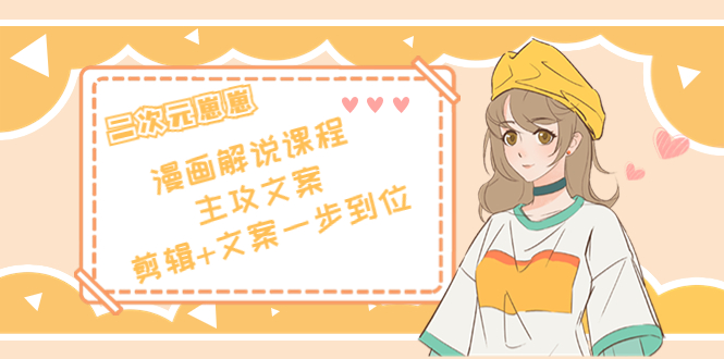 （4014期）二次元崽崽·漫画解说课程——主攻文案，剪辑+文案一步到位-价值599元-保成圈-山云人力,分享创业咨询_最新网络项目资源