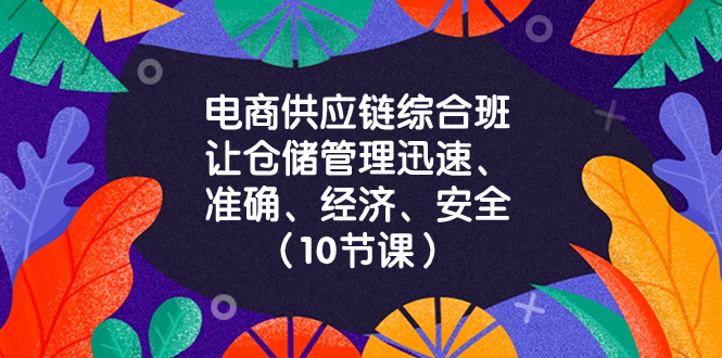 （8246期）电商-供应链综合班，让仓储管理迅速、准确、经济、安全！（10节课）-保成圈-山云人力,分享创业咨询_最新网络项目资源