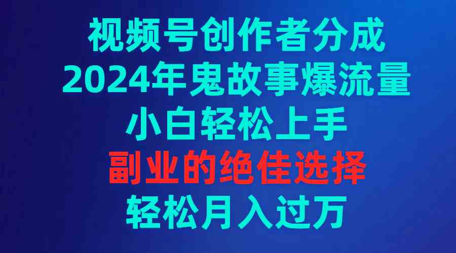 （9385期）视频号创作者分成，2024年鬼故事爆流量，小白轻松上手，副业的绝佳选择…-保成圈-山云人力,分享创业咨询_最新网络项目资源