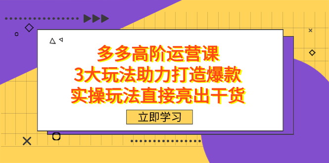 （7545期）拼多多高阶·运营课，3大玩法助力打造爆款，实操玩法直接亮出干货-保成圈-山云人力,分享创业咨询_最新网络项目资源