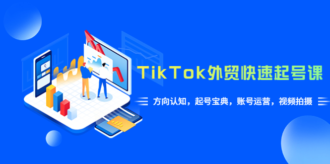 （6000期）TikTok/外贸·快速起号课，方向认知，起号宝典，账号运营，视频拍摄(33节)-保成圈-山云人力,分享创业咨询_最新网络项目资源