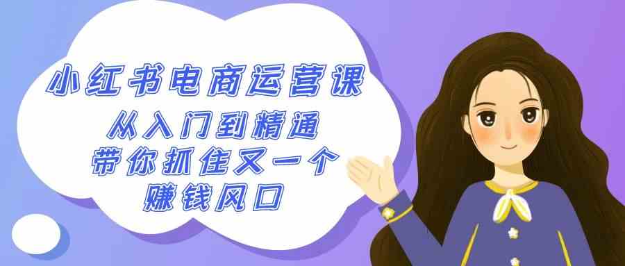 （9053期）2024小红书-电商运营课，从入门到精通，带你抓住又一个赚钱风口（50节课）-保成圈-山云人力,分享创业咨询_最新网络项目资源