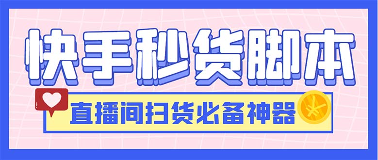 （6066期）最新快手秒货脚本，直播间扫货必备神器【软件+操作教程】-保成圈-山云人力,分享创业咨询_最新网络项目资源