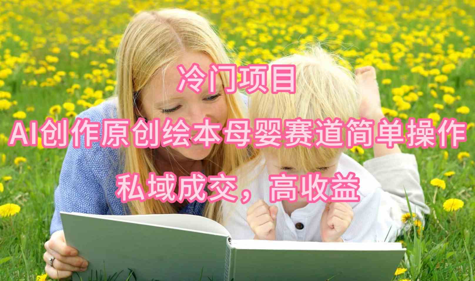 （9726期）冷门项目，AI创作原创绘本母婴赛道简单操作，私域成交，高收益-保成圈-山云人力,分享创业咨询_最新网络项目资源
