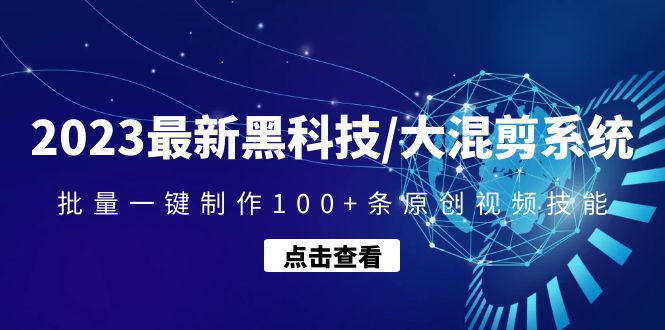 （4757期）2023最新黑科技/大混剪系统：批量一键制作100+条原创视频技能-保成圈-山云人力,分享创业咨询_最新网络项目资源