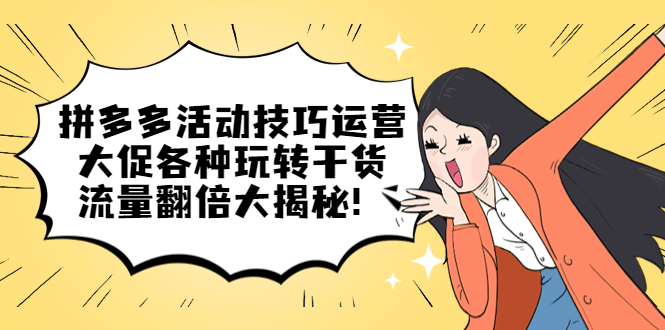 （5416期）拼多多活动技巧运营：大促各种玩转干货，流量翻倍大揭秘！-保成圈-山云人力,分享创业咨询_最新网络项目资源