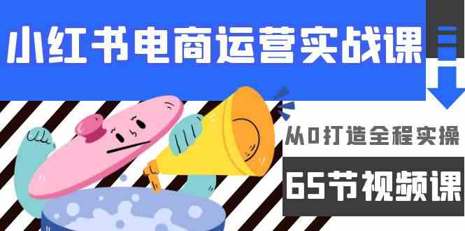 （9724期）小红书电商运营实战课，​从0打造全程实操（65节视频课）-保成圈-山云人力,分享创业咨询_最新网络项目资源