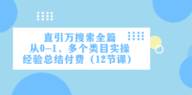 （7828期）直引万·搜索全篇，从0-1，多个类目实操经验总结付费（12节课）-保成圈-山云人力,分享创业咨询_最新网络项目资源