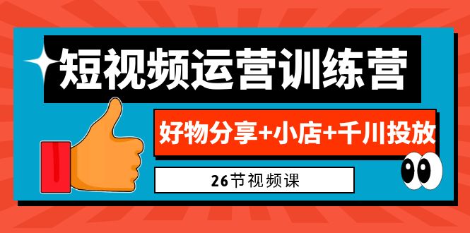 （6947期）0基础短视频运营训练营：好物分享+小店+千川投放（26节视频课）-保成圈-山云人力,分享创业咨询_最新网络项目资源