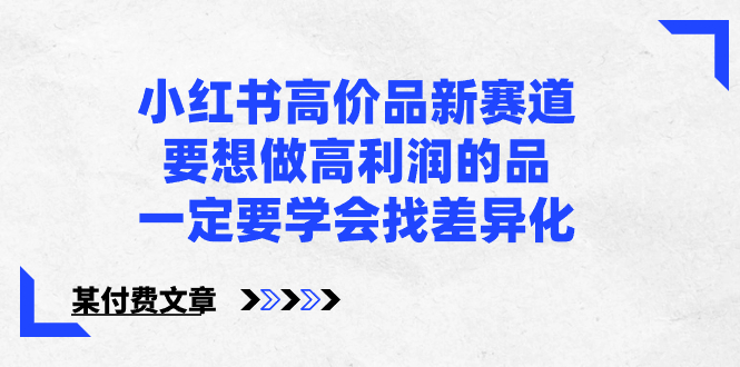 （8738期）小红书高价品新赛道，要想做高利润的品，一定要学会找差异化【某付费文章】-保成圈-山云人力,分享创业咨询_最新网络项目资源