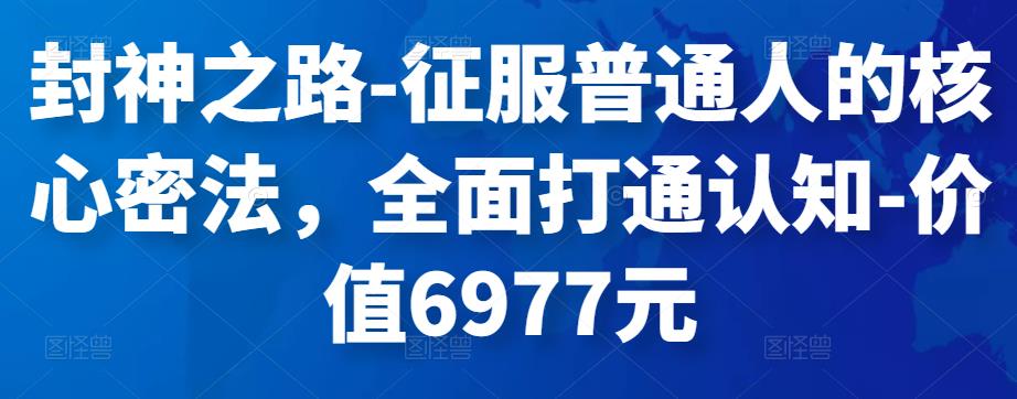 封神之路-征服普通人的核心密法，全面打通认知-价值6977元-保成圈-山云人力,分享创业咨询_最新网络项目资源