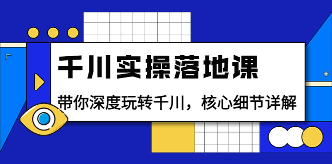 （3651期）千川实操落地课：带你深度玩转千川，核心细节详解（18节课时）-保成圈-山云人力,分享创业咨询_最新网络项目资源