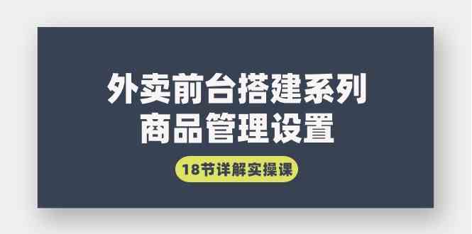 （9274期）外卖前台搭建系列｜商品管理设置，18节详解实操课-保成圈-山云人力,分享创业咨询_最新网络项目资源