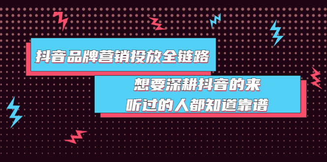 （3650期）抖音品牌营销投放全链路：想要深耕抖音的来，听过的人都知道靠谱-保成圈-山云人力,分享创业咨询_最新网络项目资源