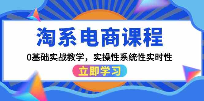 （9704期）淘系电商课程，0基础实战教学，实操性系统性实时性（15节课）-保成圈-山云人力,分享创业咨询_最新网络项目资源