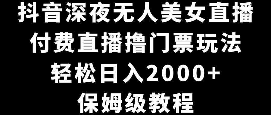 （8908期）抖音深夜无人美女直播，付费直播撸门票玩法，轻松日入2000+，保姆级教程-保成圈-山云人力,分享创业咨询_最新网络项目资源