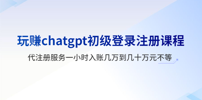（5885期）玩赚chatgpt初级登录注册课程，代注册服务一小时入账几万到几十万元不等-保成圈-山云人力,分享创业咨询_最新网络项目资源