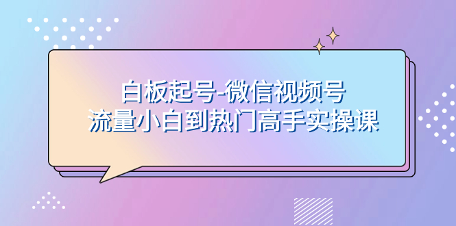 （7955期）白板起号-微信视频号流量小白到热门高手实操课-保成圈-山云人力,分享创业咨询_最新网络项目资源