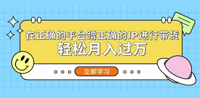在正确的平台蹭正确的IP进行带货，轻松月入过万-保成圈-山云人力,分享创业咨询_最新网络项目资源