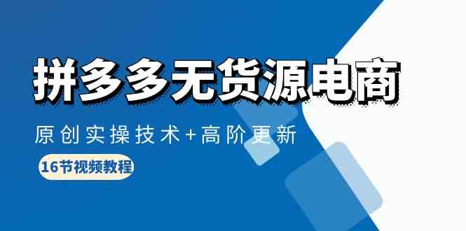 （10015期）拼多多无货源电商，原创实操技术+高阶更新（16节视频教程）-保成圈-山云人力,分享创业咨询_最新网络项目资源