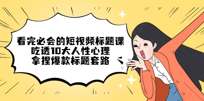 （4704期）看完必会的短视频标题课，吃透10大人性心理，拿捏爆款标题套路-保成圈-山云人力,分享创业咨询_最新网络项目资源