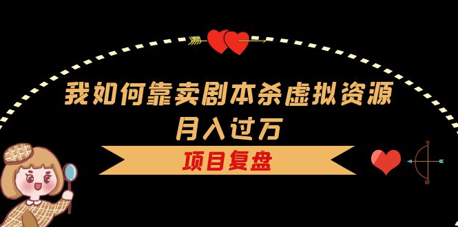 （5825期）我如何靠卖剧本杀虚拟资源月入过万，复盘资料+引流+如何变现+案例-保成圈-山云人力,分享创业咨询_最新网络项目资源