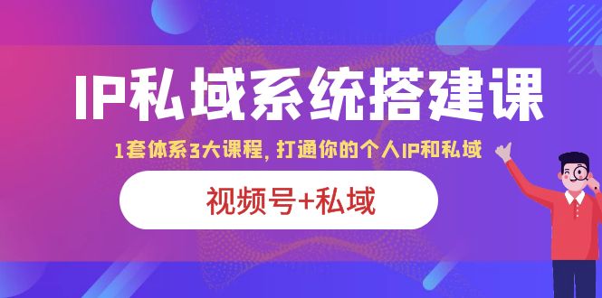 （6308期）IP私域 系统搭建课，视频号+私域 1套 体系 3大课程，打通你的个人ip私域-保成圈-山云人力,分享创业咨询_最新网络项目资源
