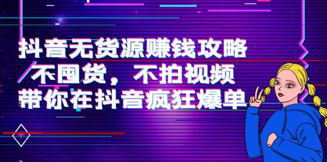 （3887期）抖音无货源赚钱攻略，不囤货，不拍视频，带你在抖音疯狂爆单！-保成圈-山云人力,分享创业咨询_最新网络项目资源