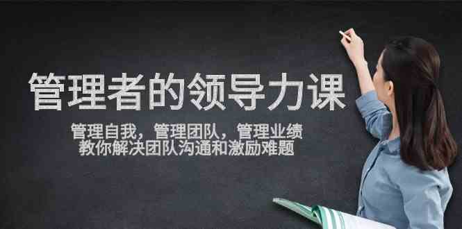 （9665期）管理者领导力课，管理自我，管理团队，管理业绩，教你解决团队沟通和激…-保成圈-山云人力,分享创业咨询_最新网络项目资源
