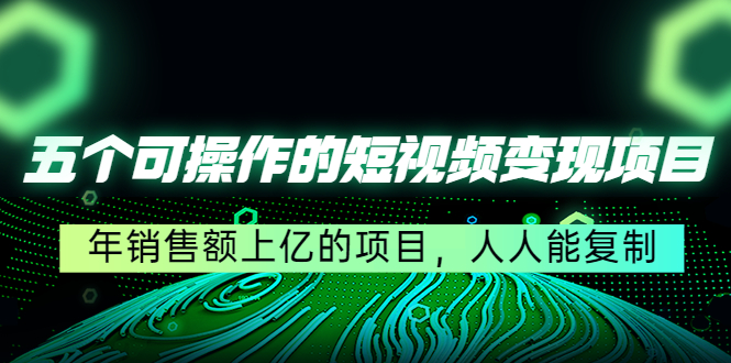（4460期）五个可操作的短视频变现项目：年销售额上亿的项目，人人能复制-保成圈-山云人力,分享创业咨询_最新网络项目资源