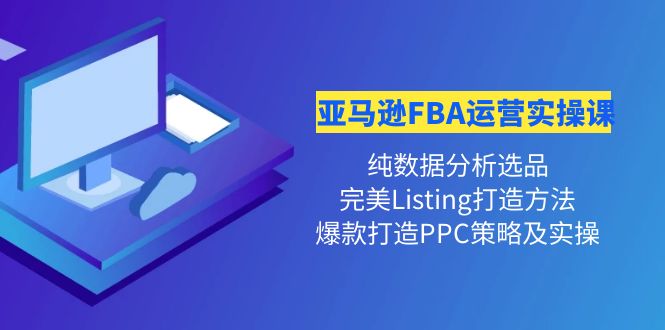 （4159期）亚马逊FBA运营实操课 纯数据分析选品+完美Listing打造+爆款打造PPC策略实操-保成圈-山云人力,分享创业咨询_最新网络项目资源