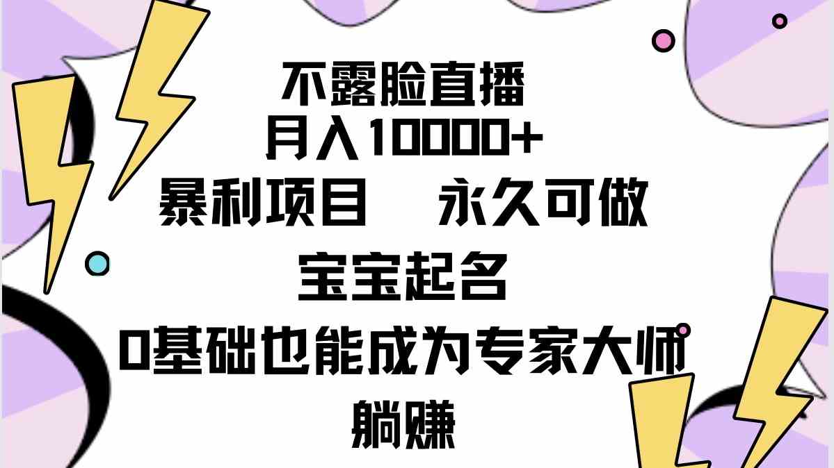 （9326期）不露脸直播，月入10000+暴利项目，永久可做，宝宝起名（详细教程+软件）-保成圈-山云人力,分享创业咨询_最新网络项目资源