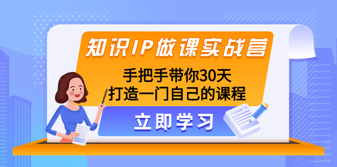 （8034期）知识IP做课实战营，手把手带你30天打造一门自己的课程-保成圈-山云人力,分享创业咨询_最新网络项目资源