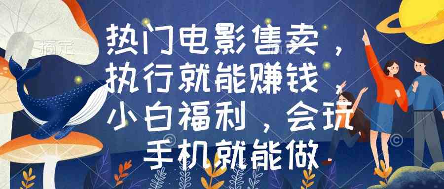 （8995期）热门电影售卖，执行就能赚钱，小白福利，会玩手机就能做-保成圈-山云人力,分享创业咨询_最新网络项目资源