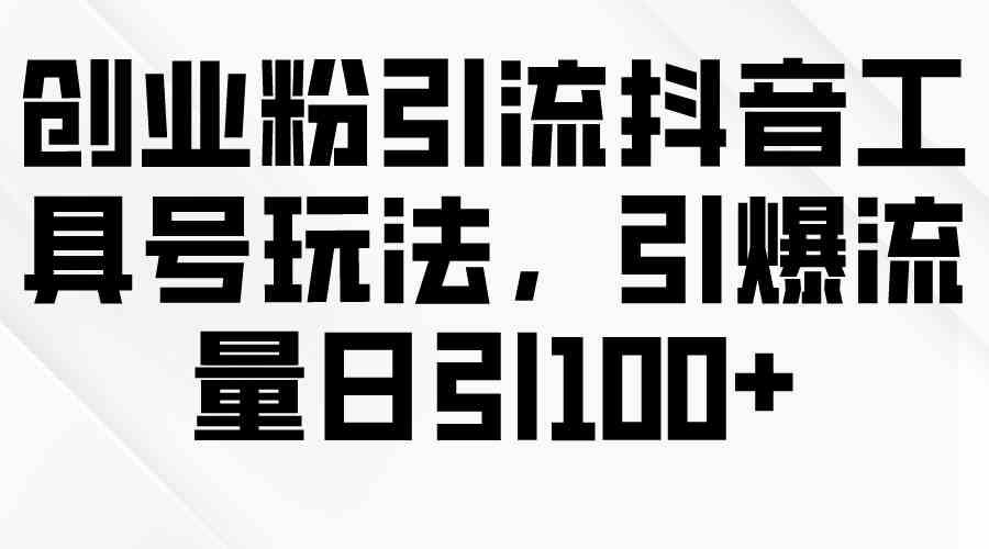 （9917期）创业粉引流抖音工具号玩法，引爆流量日引100+-保成圈-山云人力,分享创业咨询_最新网络项目资源